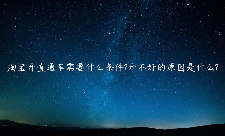 淘寶開直通車需要什么條件?開不好的原因是什么?